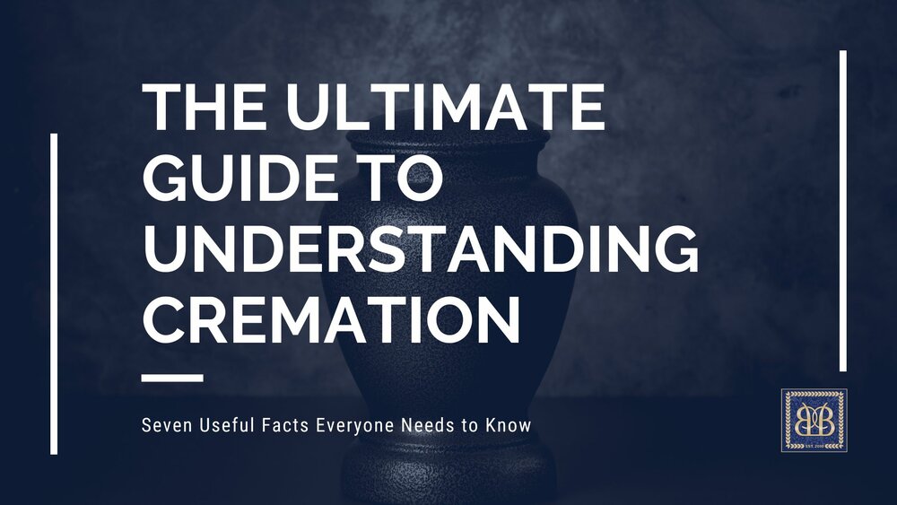The Ultimate Guide to Understanding Cremation: Seven Useful Facts Everyone Needs to Know